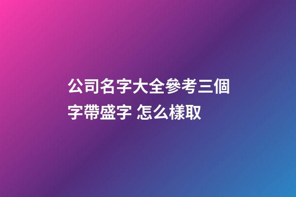 公司名字大全參考三個字帶盛字 怎么樣取-第1張-公司起名-玄機派